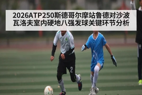 2026ATP250斯德哥尔摩站鲁德对沙波瓦洛夫室内硬地八强发球关键环节分析