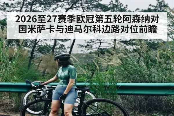 2026至27赛季欧冠第五轮阿森纳对国米萨卡与迪马尔科边路对位前瞻